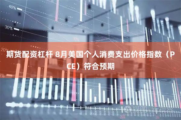 期货配资杠杆 8月美国个人消费支出价格指数（PCE）符合预期
