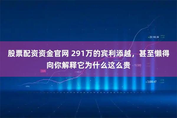股票配资资金官网 291万的宾利添越，甚至懒得向你解释它为什么这么贵