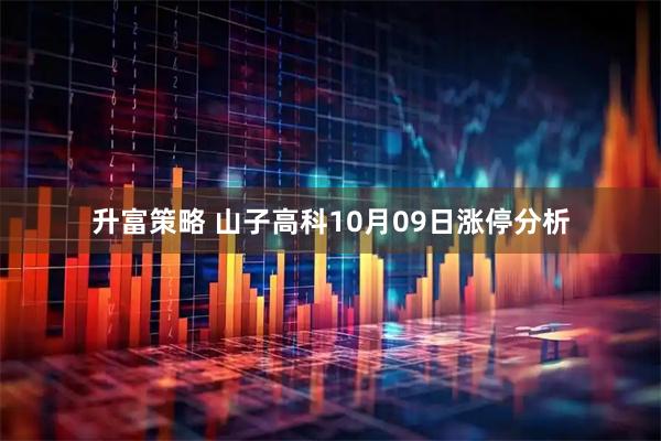 升富策略 山子高科10月09日涨停分析