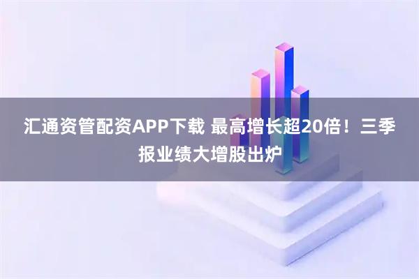 汇通资管配资APP下载 最高增长超20倍！三季报业绩大增股出炉