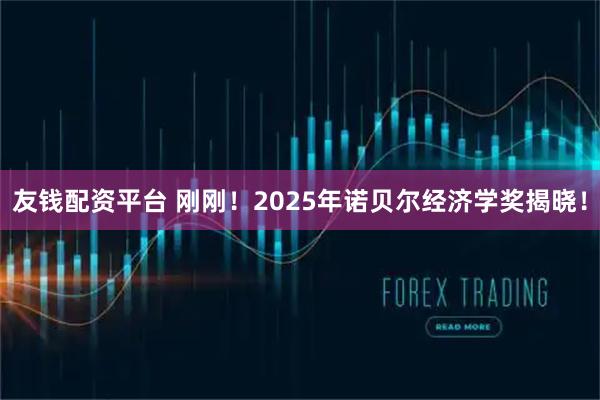 友钱配资平台 刚刚！2025年诺贝尔经济学奖揭晓！