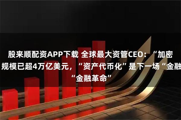 股来顺配资APP下载 全球最大资管CEO：“加密钱包”规模已超4万亿美元，“资产代币化”是下一场“金融革命”