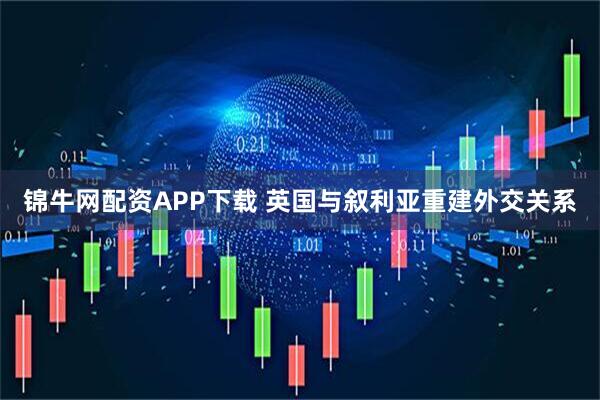锦牛网配资APP下载 英国与叙利亚重建外交关系
