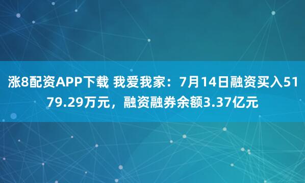 涨8配资APP下载 我爱我家:7月14日融资买入5179.29万元,融资融券余额3.37亿元