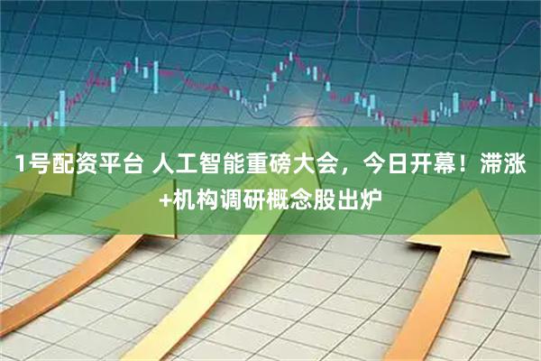 1号配资平台 人工智能重磅大会,今日开幕!滞涨+机构调研概念股出炉