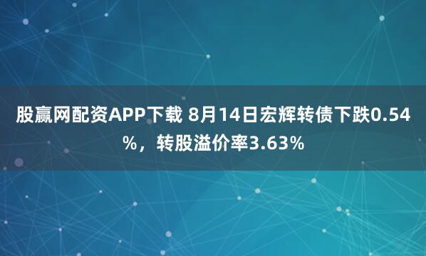 股赢网配资APP下载 8月14日宏辉转债下跌0.54%，转股溢价率3.63%