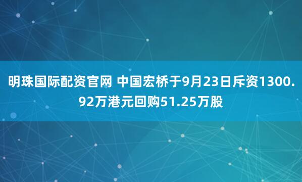 明珠国际配资官网 中国宏桥于9月23日斥资1300.92万港元回购51.25万股
