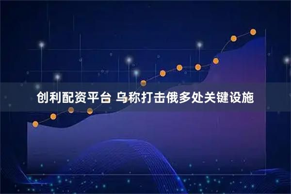 创利配资平台 乌称打击俄多处关键设施