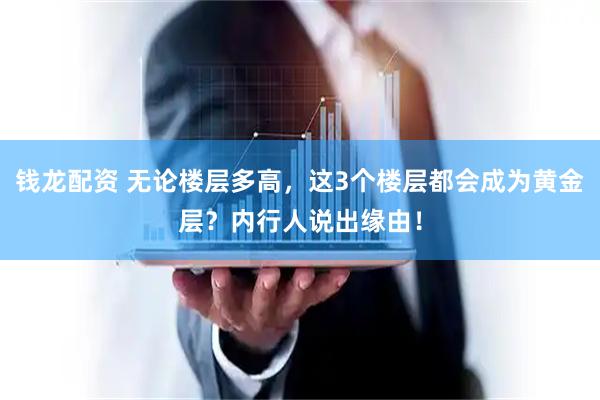 钱龙配资 无论楼层多高,这3个楼层都会成为黄金层?内行人说出缘由!