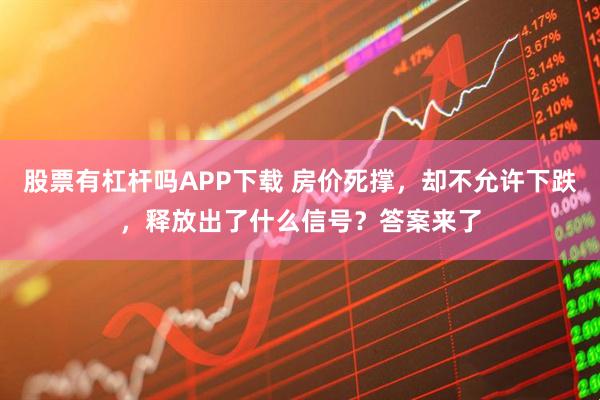 股票有杠杆吗APP下载 房价死撑,却不允许下跌,释放出了什么信号?答案来了