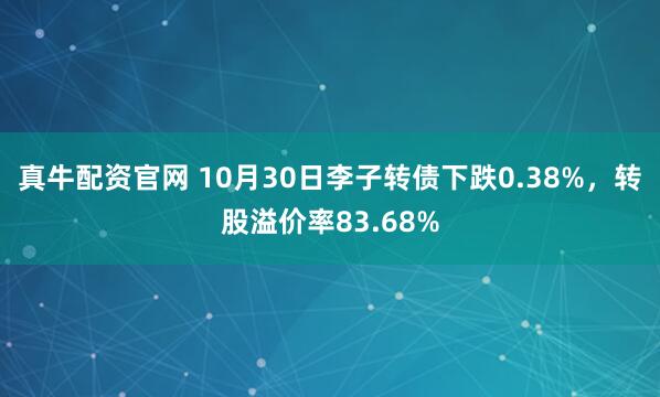 真牛配资官网 10月30日李子转债下跌0.38%,转股溢价率83.68%