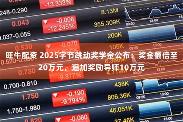 旺牛配资 2025字节跳动奖学金公布：奖金翻倍至20万元，追加奖励导师10万元