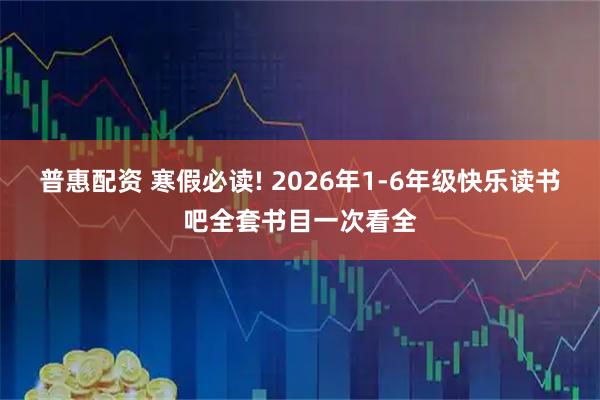 普惠配资 寒假必读! 2026年1-6年级快乐读书吧全套书目一次看全
