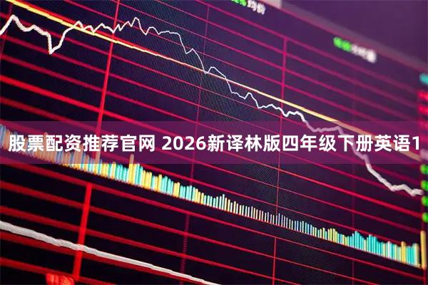 股票配资推荐官网 2026新译林版四年级下册英语1