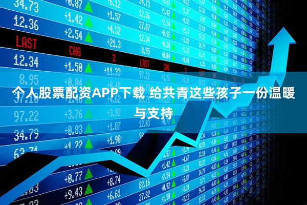 个人股票配资APP下载 给共青这些孩子一份温暖与支持