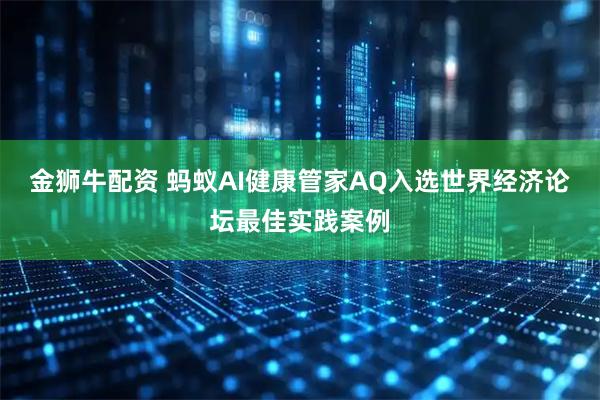 金狮牛配资 蚂蚁AI健康管家AQ入选世界经济论坛最佳实践案例