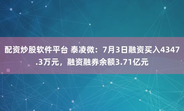 配资炒股软件平台 泰凌微：7月3日融资买入4347.3万元，融资融券余额3.71亿元