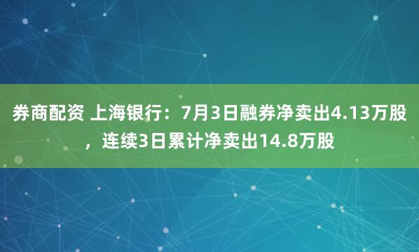 券商配资 上海银行：7月3日融券净卖出4.13万股，连续3日累计净卖出14.8万股