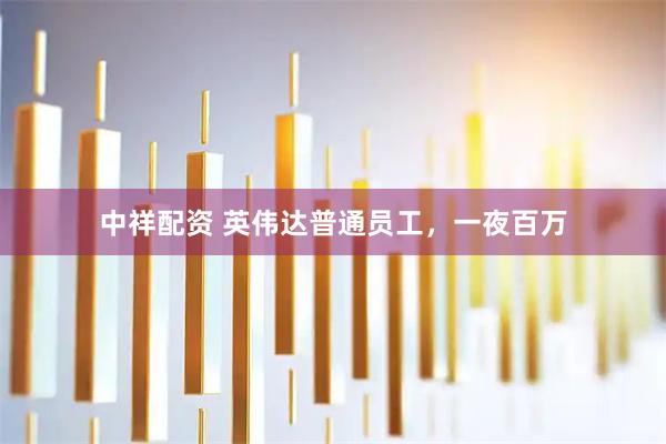 中祥配资 英伟达普通员工，一夜百万