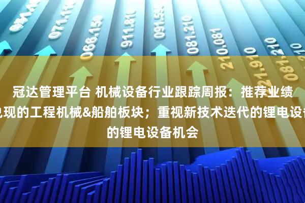 冠达管理平台 机械设备行业跟踪周报：推荐业绩持续兑现的工程机械&船舶板块；重视新技术迭代的锂电设备机会