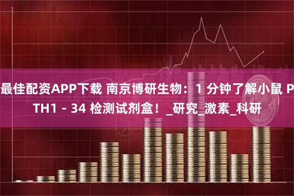 最佳配资APP下载 南京博研生物：1 分钟了解小鼠 PTH1 - 34 检测试剂盒！_研究_激素_科研