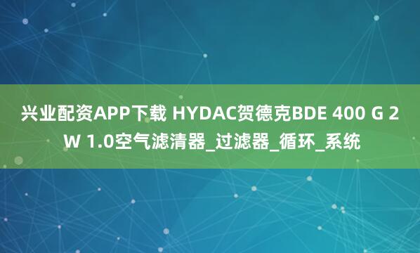 兴业配资APP下载 HYDAC贺德克BDE 400 G 2 W 1.0空气滤清器_过滤器_循环_系统