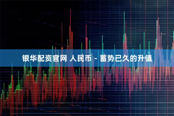 银华配资官网 人民币 - 蓄势已久的升值