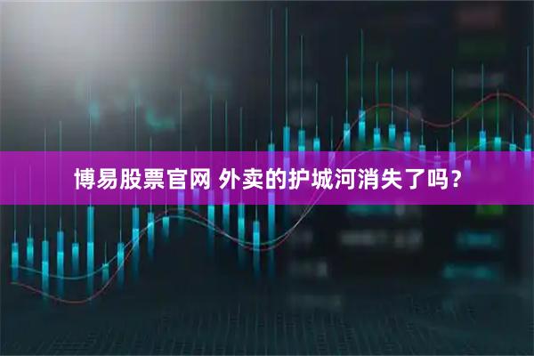 博易股票官网 外卖的护城河消失了吗？