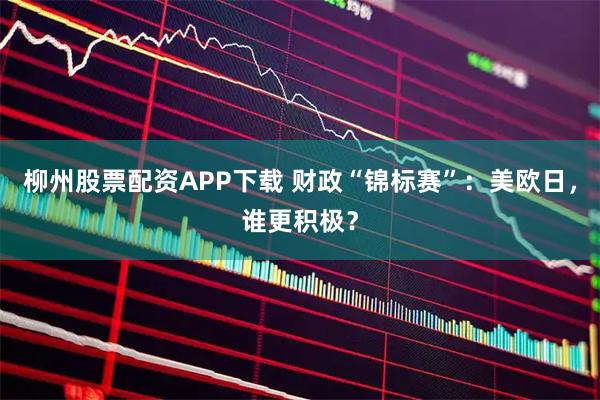 柳州股票配资APP下载 财政“锦标赛”:美欧日,谁更积极?