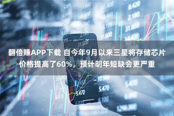翻倍赚APP下载 自今年9月以来三星将存储芯片价格提高了60%,预计明年短缺会更严重