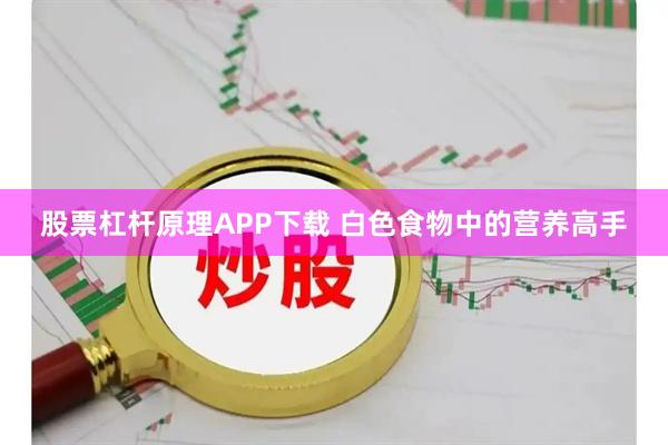 股票杠杆原理APP下载 白色食物中的营养高手