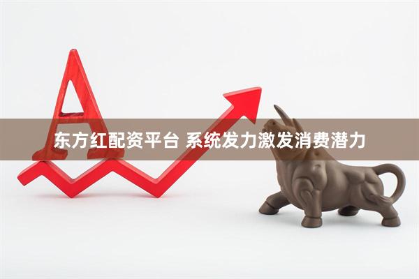 东方红配资平台 系统发力激发消费潜力